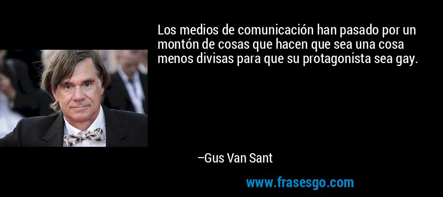 Los medios de comunicación han pasado por un montón de cosas que hacen que sea una cosa menos divisas para que su protagonista sea gay. – Gus Van Sant