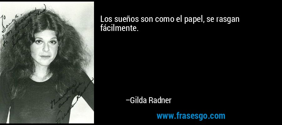 Los sueños son como el papel, se rasgan fácilmente. – Gilda Radner