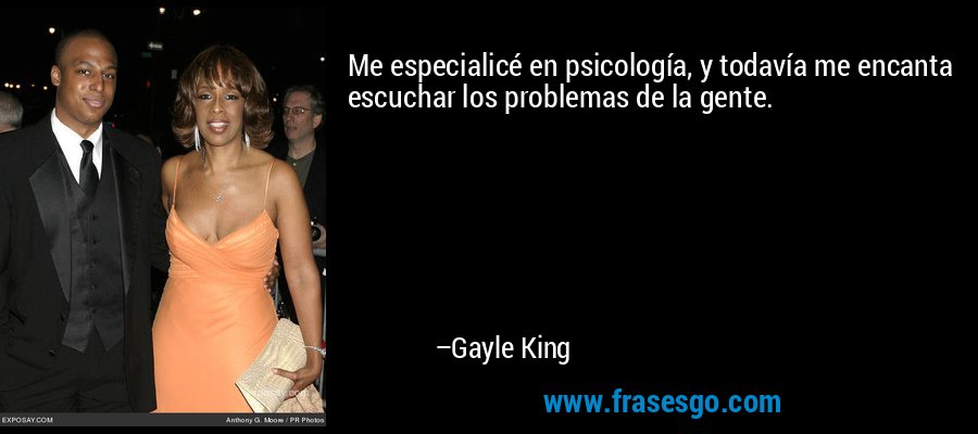 Me especialicé en psicología, y todavía me encanta escuchar los problemas de la gente. – Gayle King