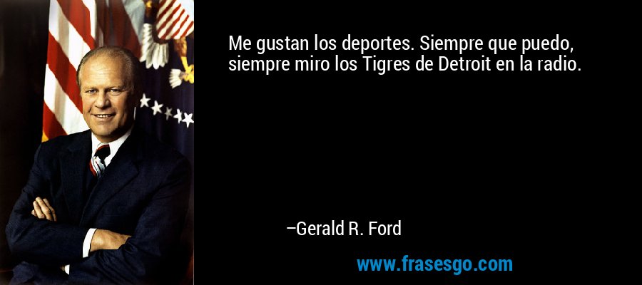 Me gustan los deportes. Siempre que puedo, siempre miro los Tigres de Detroit en la radio. – Gerald R. Ford
