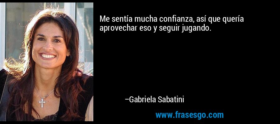 Me sentía mucha confianza, así que quería aprovechar eso y seguir jugando. – Gabriela Sabatini