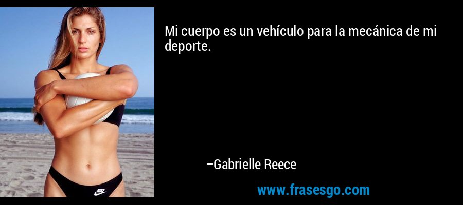Mi cuerpo es un vehículo para la mecánica de mi deporte. – Gabrielle Reece