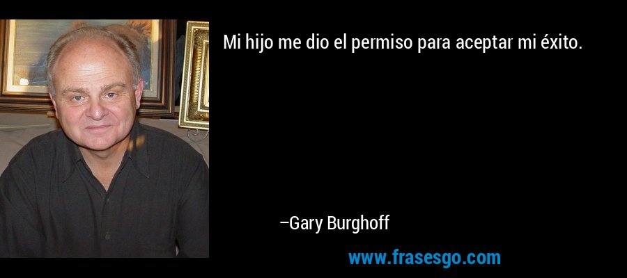 Mi hijo me dio el permiso para aceptar mi éxito. – Gary Burghoff