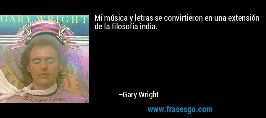 Mi música y letras se convirtieron en una extensión de la filosofía india. – Gary Wright