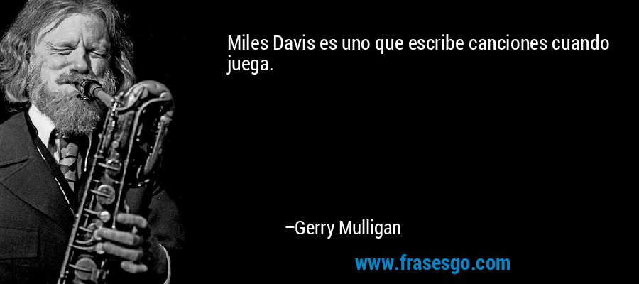 Miles Davis es uno que escribe canciones cuando juega. – Gerry Mulligan
