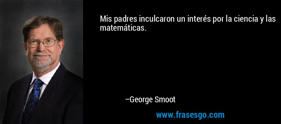 Mis padres inculcaron un interés por la ciencia y las matemáticas. – George Smoot