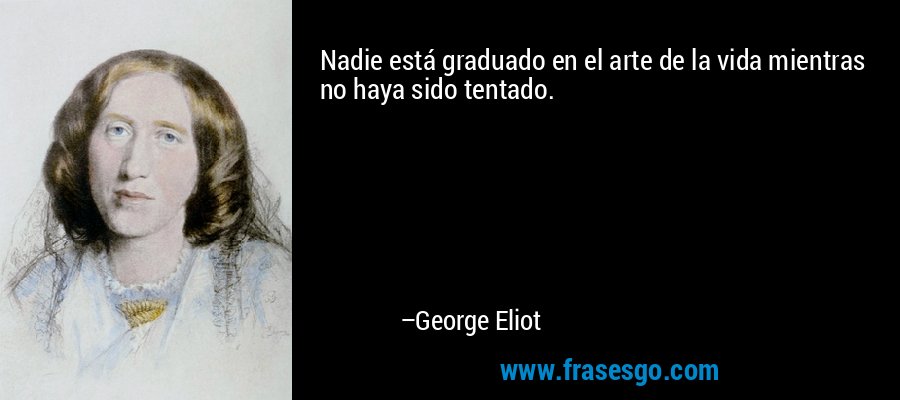 Nadie está graduado en el arte de la vida mientras no haya sido tentado. – George Eliot