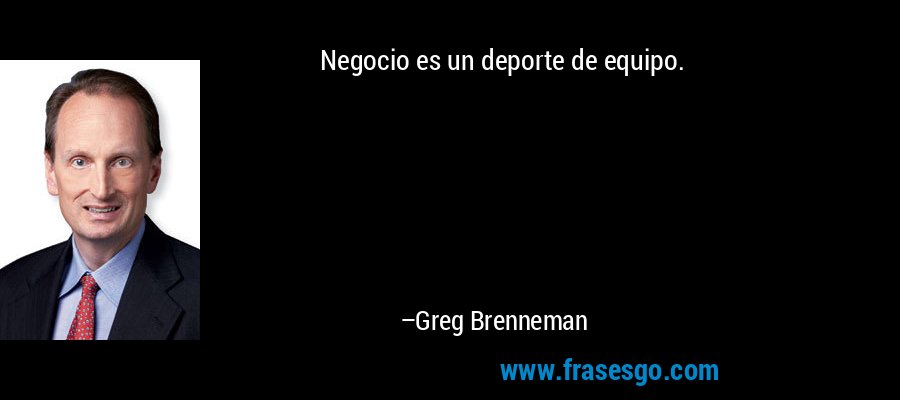 Negocio es un deporte de equipo. – Greg Brenneman