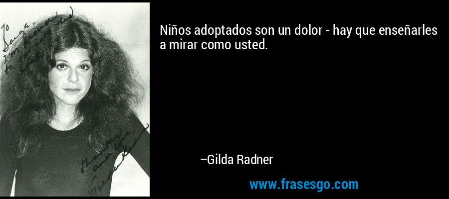 Niños adoptados son un dolor - hay que enseñarles a mirar como usted. – Gilda Radner
