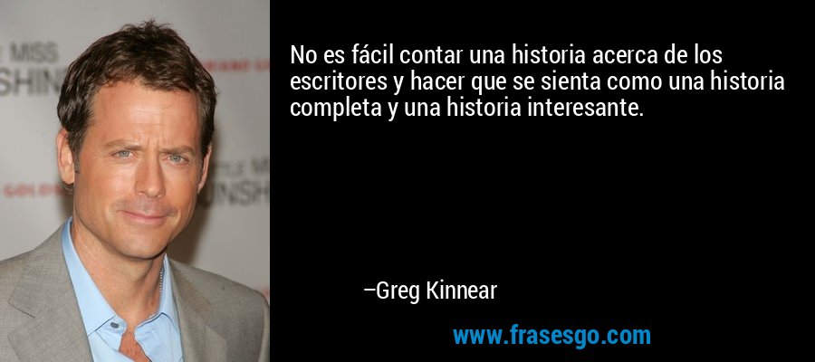 No es fácil contar una historia acerca de los escritores y hacer que se sienta como una historia completa y una historia interesante. – Greg Kinnear