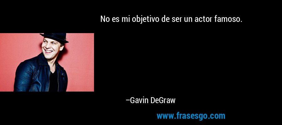 No es mi objetivo de ser un actor famoso. – Gavin DeGraw