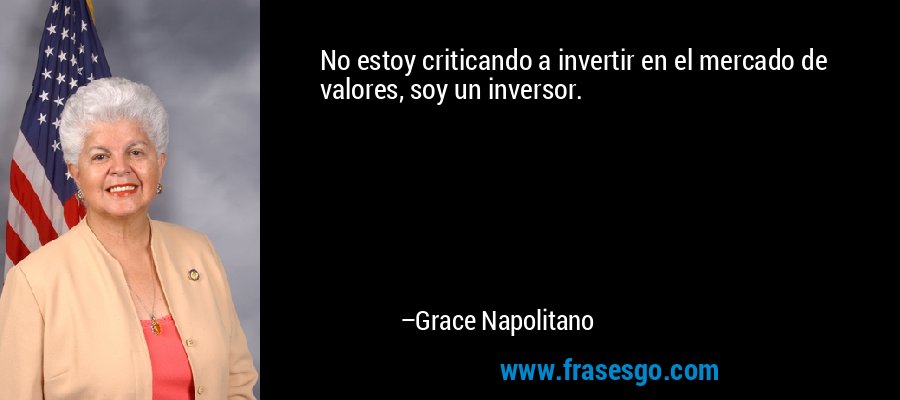 No estoy criticando a invertir en el mercado de valores, soy un inversor. – Grace Napolitano