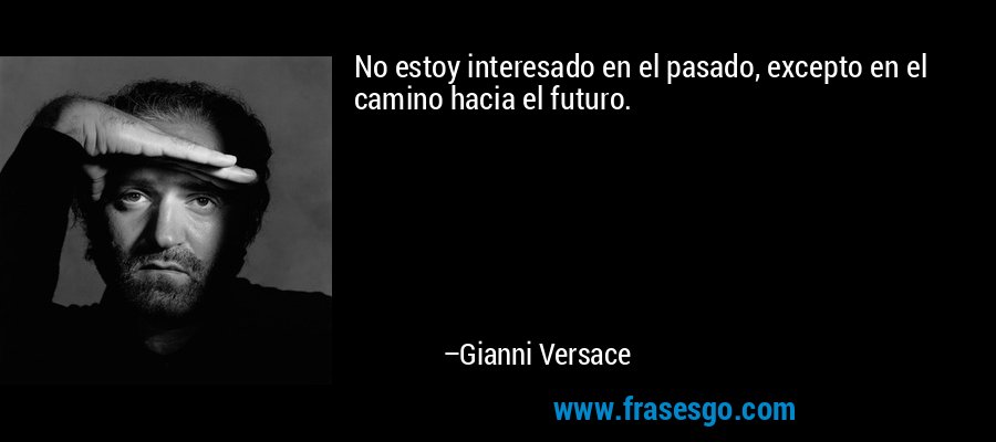 No estoy interesado en el pasado, excepto en el camino hacia el futuro. – Gianni Versace