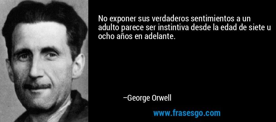 No exponer sus verdaderos sentimientos a un adulto parece ser instintiva desde la edad de siete u ocho años en adelante. – George Orwell
