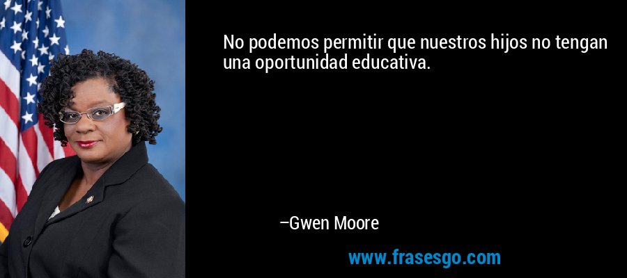 No podemos permitir que nuestros hijos no tengan una oportunidad educativa. – Gwen Moore