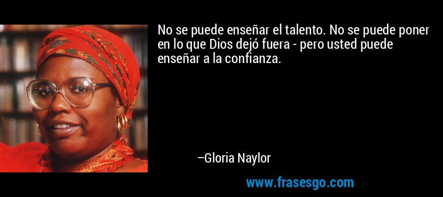 No se puede enseñar el talento. No se puede poner en lo que Dios dejó fuera - pero usted puede enseñar a la confianza. – Gloria Naylor