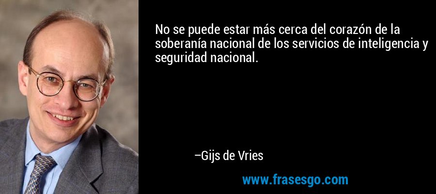 No se puede estar más cerca del corazón de la soberanía nacional de los servicios de inteligencia y seguridad nacional. – Gijs de Vries