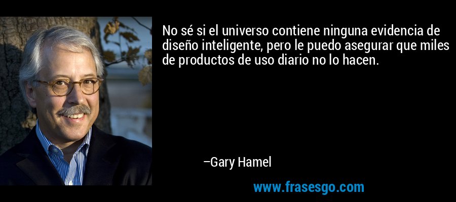 No sé si el universo contiene ninguna evidencia de diseño inteligente, pero le puedo asegurar que miles de productos de uso diario no lo hacen. – Gary Hamel