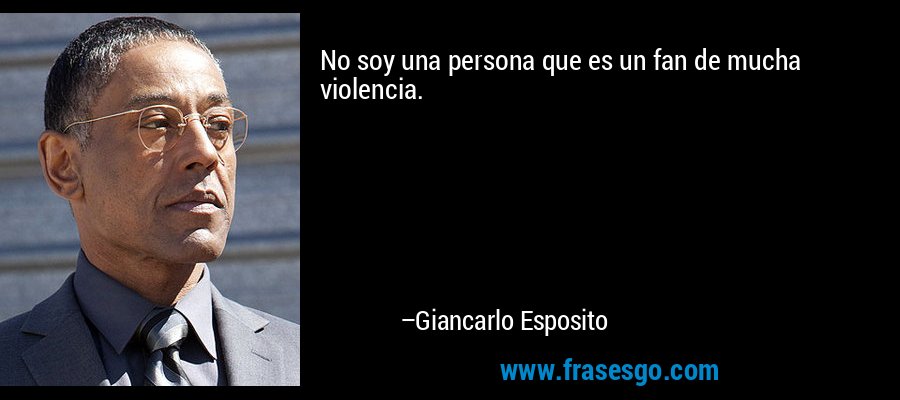No soy una persona que es un fan de mucha violencia. – Giancarlo Esposito