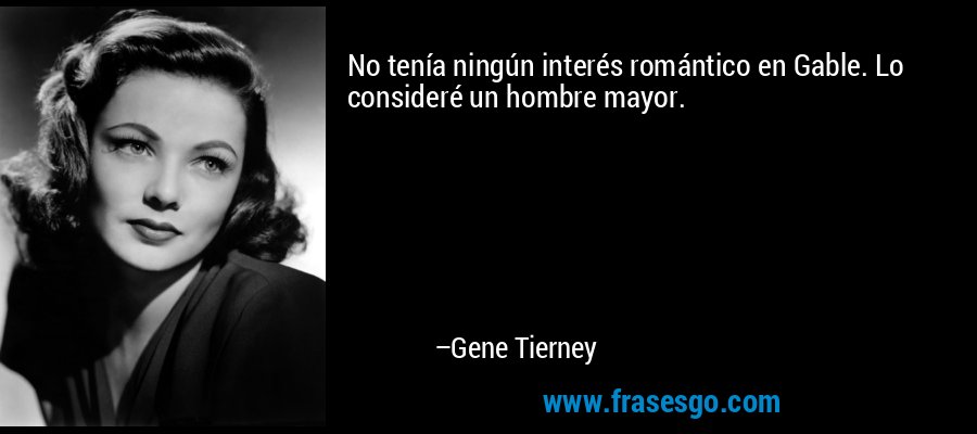 No tenía ningún interés romántico en Gable. Lo consideré un hombre mayor. – Gene Tierney