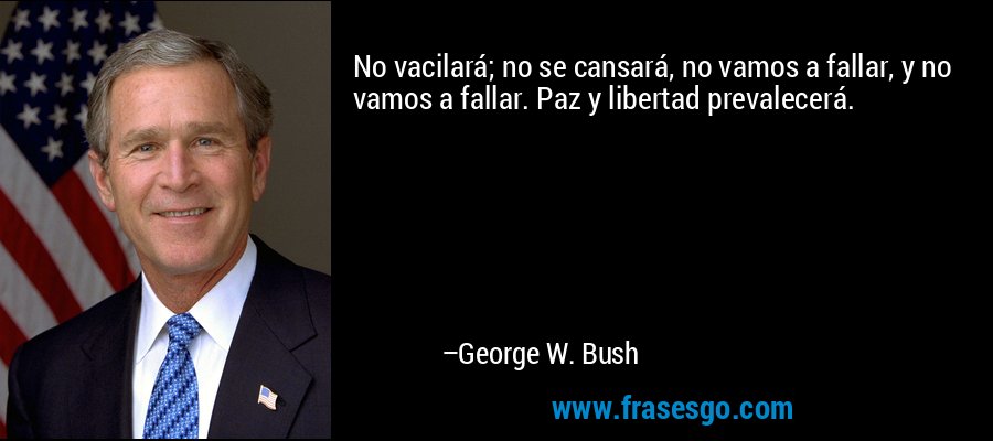 No vacilará; no se cansará, no vamos a fallar, y no vamos a fallar. Paz y libertad prevalecerá. – George W. Bush