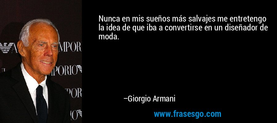 Nunca en mis sueños más salvajes me entretengo la idea de que iba a convertirse en un diseñador de moda. – Giorgio Armani