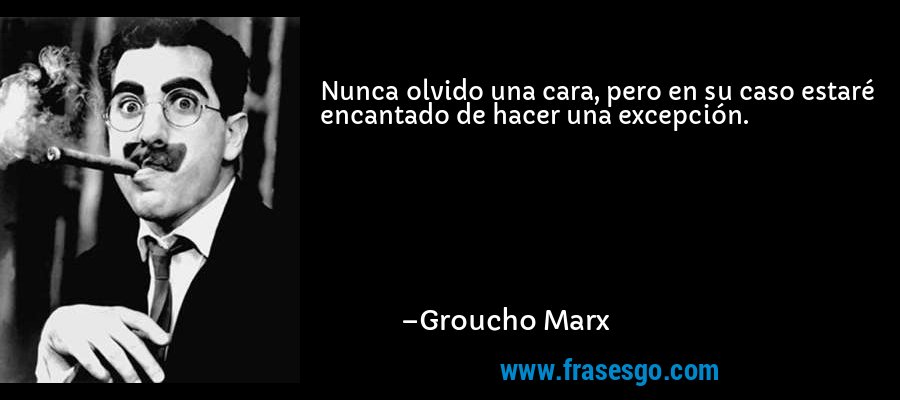 Nunca olvido una cara, pero en su caso estaré encantado de hacer una excepción. – Groucho Marx