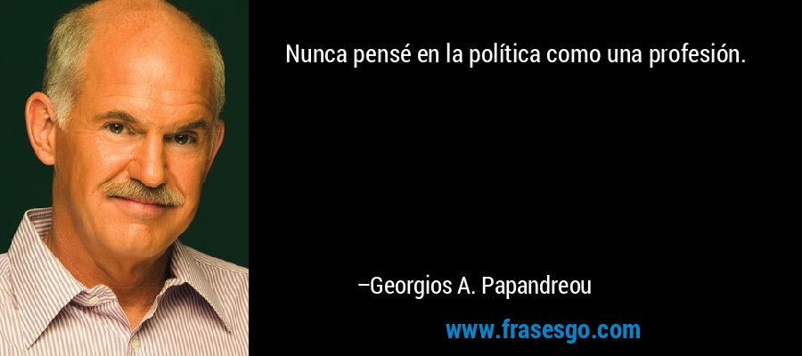 Nunca pensé en la política como una profesión. – Georgios A. Papandreou