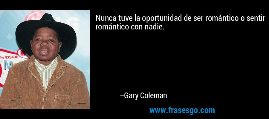 Nunca tuve la oportunidad de ser romántico o sentir romántico con nadie. – Gary Coleman