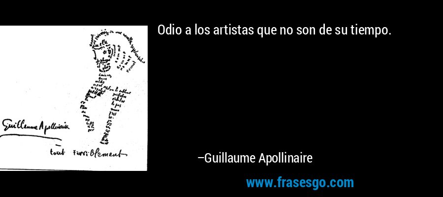 Odio a los artistas que no son de su tiempo. – Guillaume Apollinaire