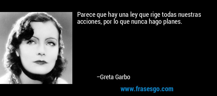 Parece que hay una ley que rige todas nuestras acciones, por lo que nunca hago planes. – Greta Garbo