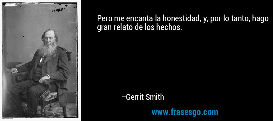 Pero me encanta la honestidad, y, por lo tanto, hago gran relato de los hechos. – Gerrit Smith