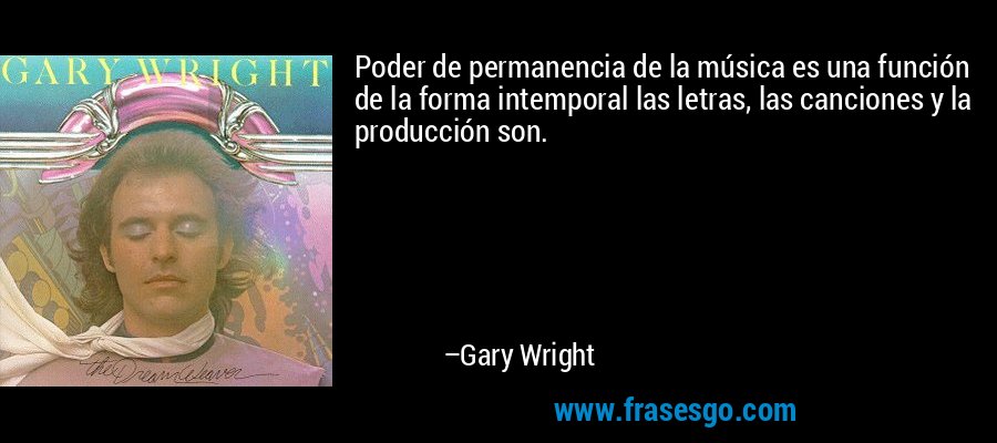 Poder de permanencia de la música es una función de la forma intemporal las letras, las canciones y la producción son. – Gary Wright