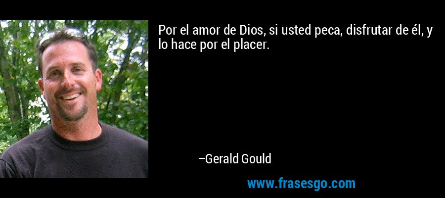 Por el amor de Dios, si usted peca, disfrutar de él, y lo hace por el placer. – Gerald Gould