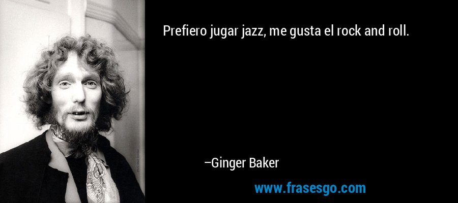Prefiero jugar jazz, me gusta el rock and roll. – Ginger Baker