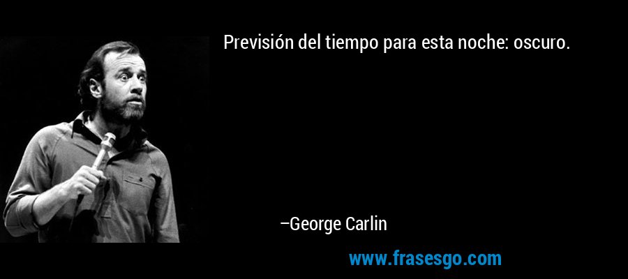 Previsión del tiempo para esta noche: oscuro. – George Carlin