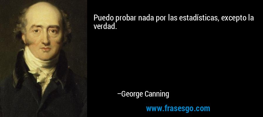 Puedo probar nada por las estadísticas, excepto la verdad. – George Canning