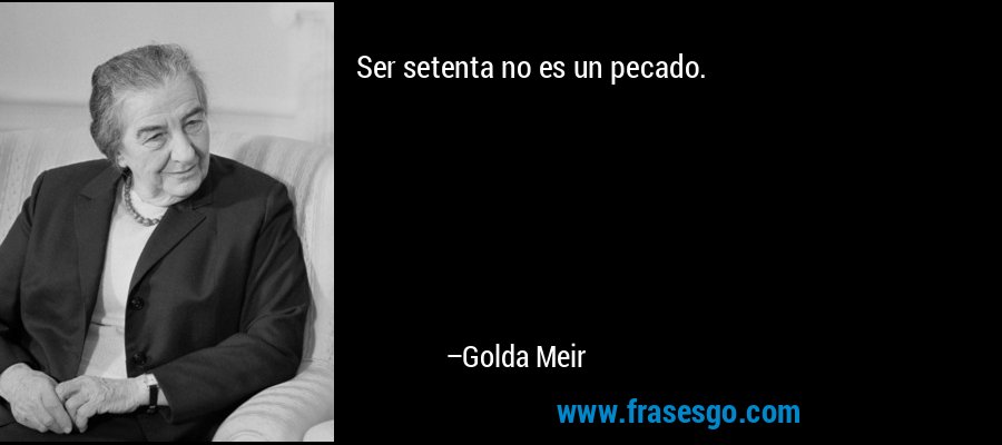 Ser setenta no es un pecado. – Golda Meir