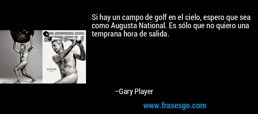 Si hay un campo de golf en el cielo, espero que sea como Augusta National. Es sólo que no quiero una temprana hora de salida. – Gary Player