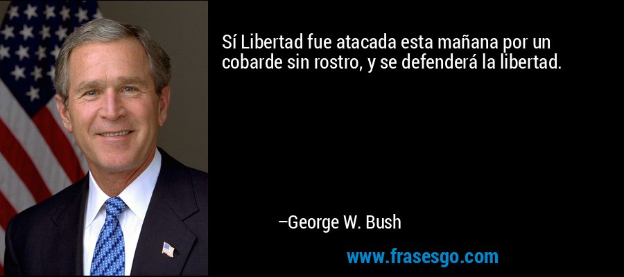 Sí Libertad fue atacada esta mañana por un cobarde sin rostro, y se defenderá la libertad. – George W. Bush