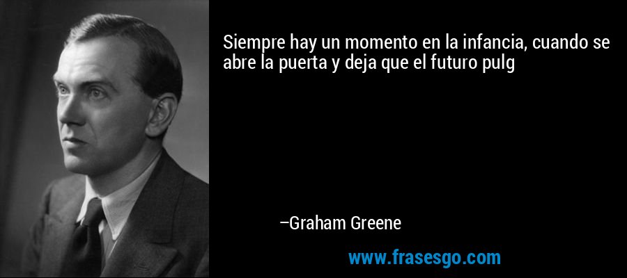 Siempre hay un momento en la infancia, cuando se abre la puerta y deja que el futuro pulg – Graham Greene
