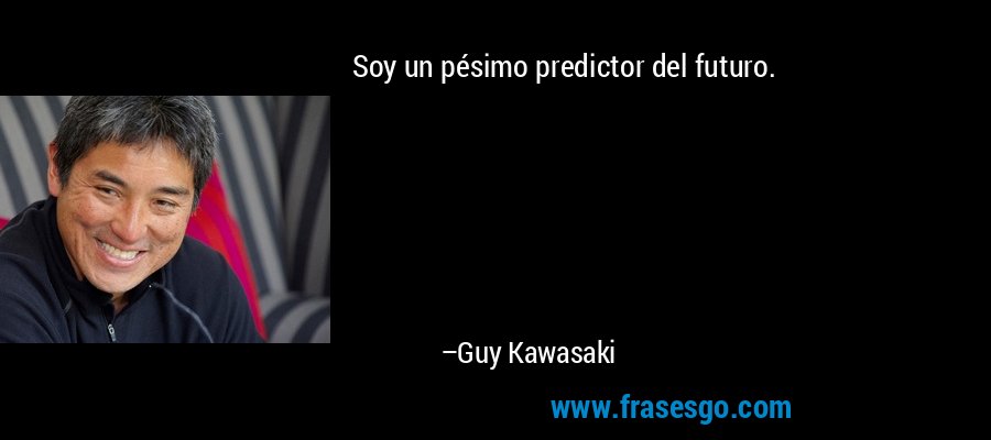 Soy un pésimo predictor del futuro. – Guy Kawasaki