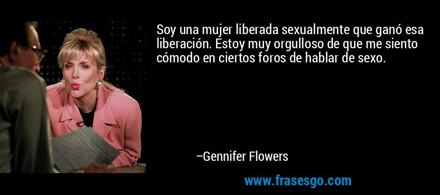 Soy una mujer liberada sexualmente que ganó esa liberación. Estoy muy orgulloso de que me siento cómodo en ciertos foros de hablar de sexo. – Gennifer Flowers