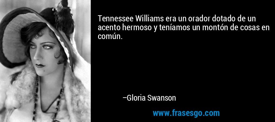 Tennessee Williams era un orador dotado de un acento hermoso y teníamos un montón de cosas en común. – Gloria Swanson