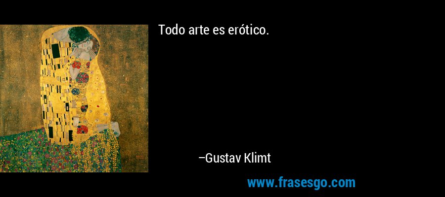 Todo arte es erótico. – Gustav Klimt