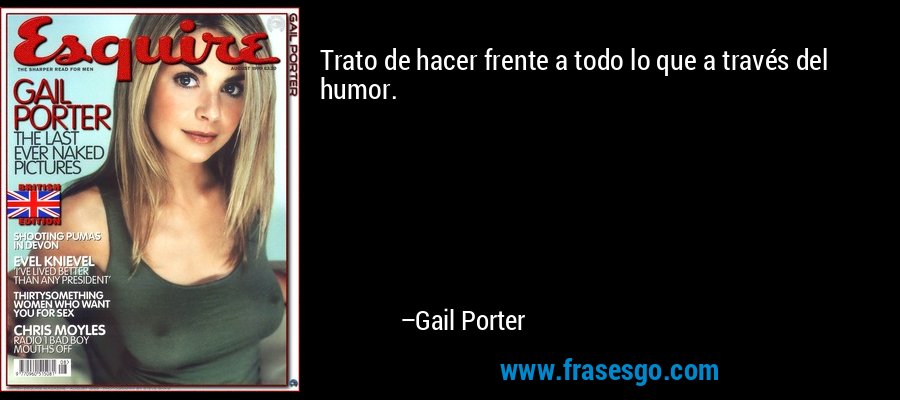 Trato de hacer frente a todo lo que a través del humor. – Gail Porter