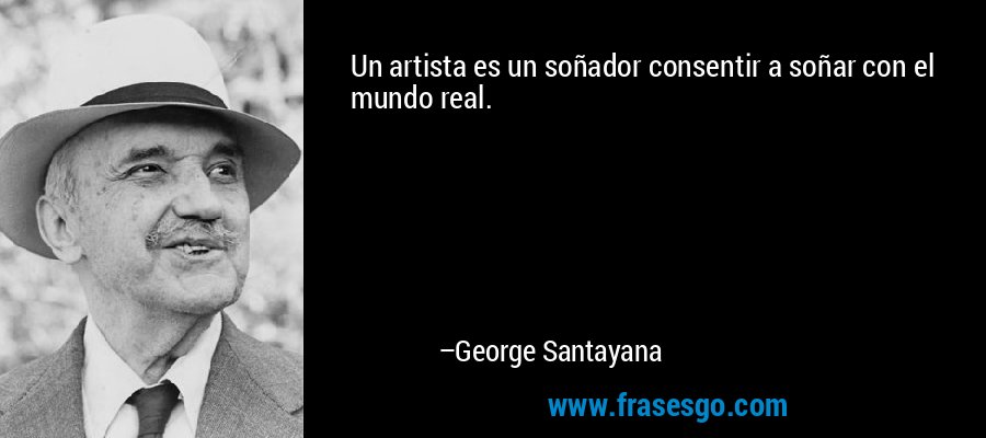 Un artista es un soñador consentir a soñar con el mundo real. – George Santayana