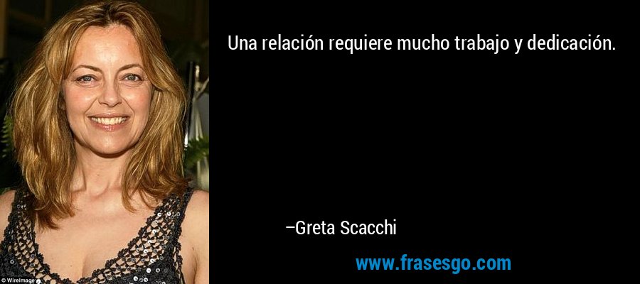 Una relación requiere mucho trabajo y dedicación. – Greta Scacchi