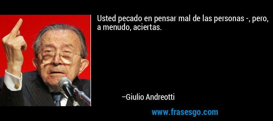 Usted pecado en pensar mal de las personas -, pero, a menudo, aciertas. – Giulio Andreotti