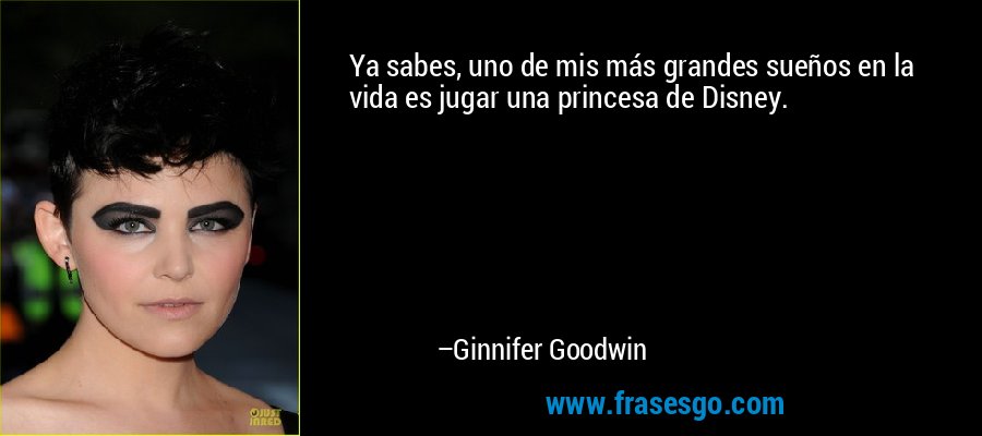 Ya sabes, uno de mis más grandes sueños en la vida es jugar una princesa de Disney. – Ginnifer Goodwin